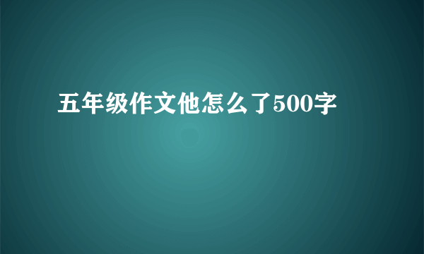 五年级作文他怎么了500字