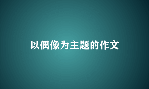 以偶像为主题的作文