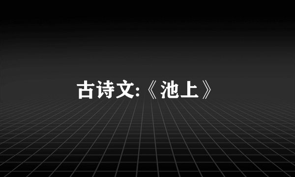 古诗文:《池上》