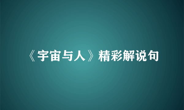 《宇宙与人》精彩解说句
