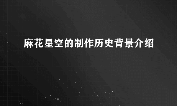 麻花星空的制作历史背景介绍