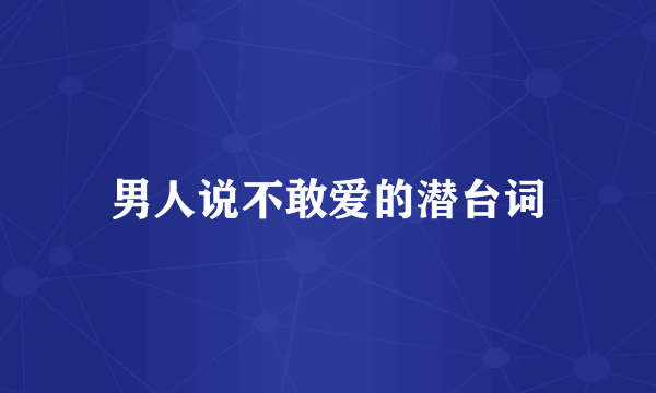 男人说不敢爱的潜台词