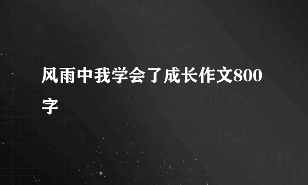 风雨中我学会了成长作文800字