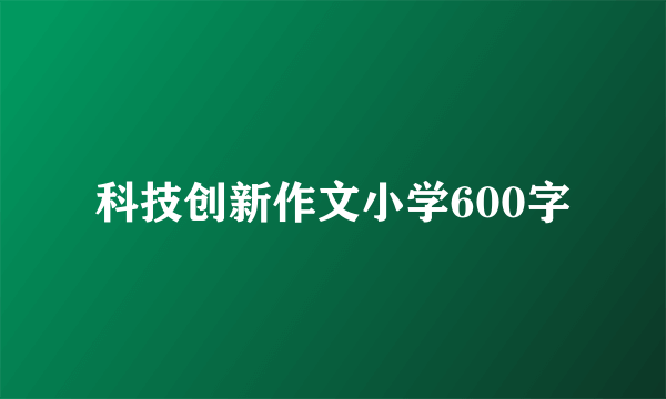 科技创新作文小学600字