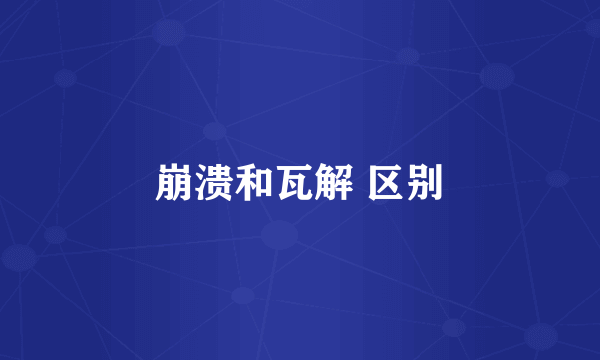 崩溃和瓦解 区别