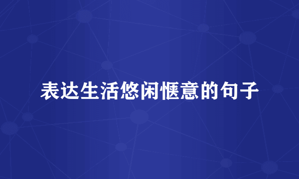 表达生活悠闲惬意的句子