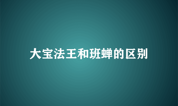 大宝法王和班蝉的区别