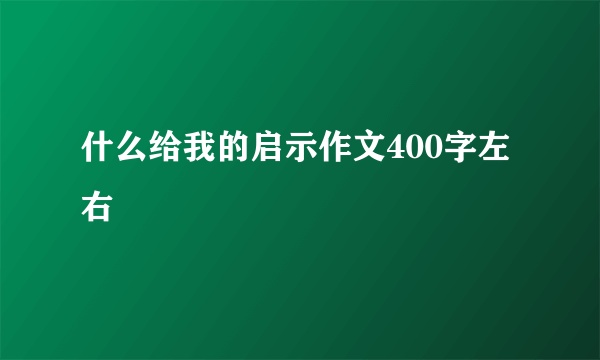 什么给我的启示作文400字左右