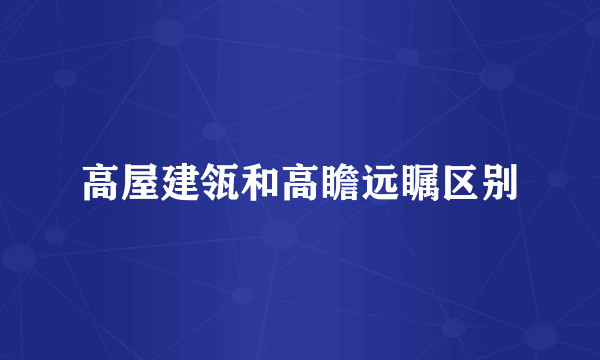高屋建瓴和高瞻远瞩区别