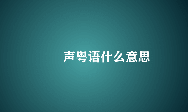 嗱嗱声粤语什么意思