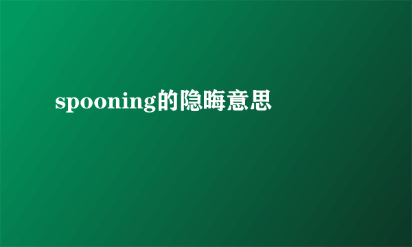 spooning的隐晦意思