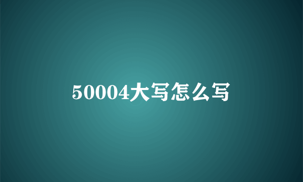 50004大写怎么写
