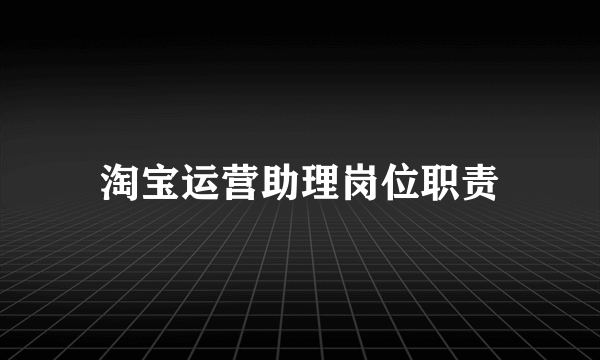 淘宝运营助理岗位职责