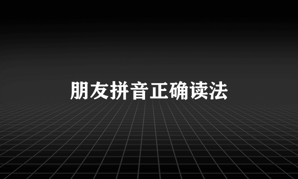 朋友拼音正确读法
