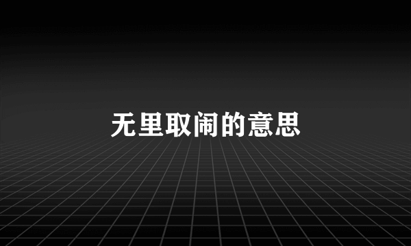 无里取闹的意思