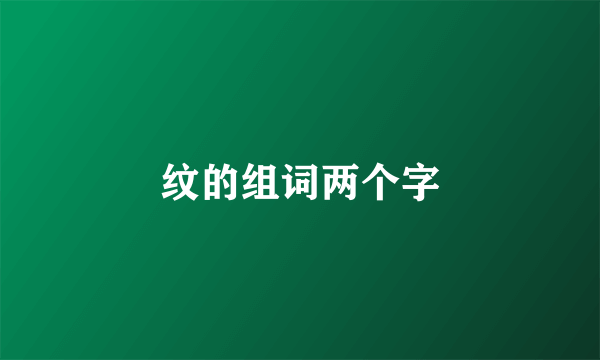 纹的组词两个字
