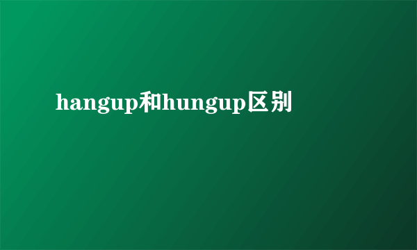 hangup和hungup区别