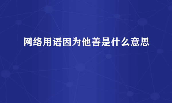 网络用语因为他善是什么意思