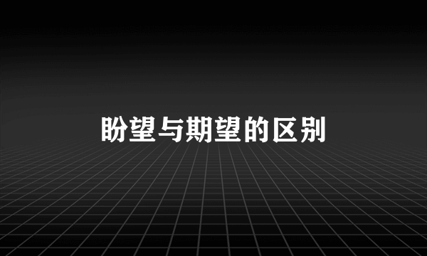 盼望与期望的区别