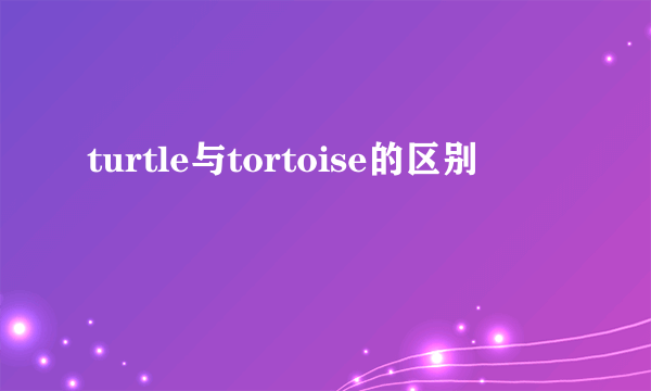 turtle与tortoise的区别
