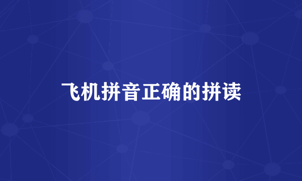 飞机拼音正确的拼读