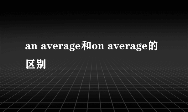 an average和on average的区别