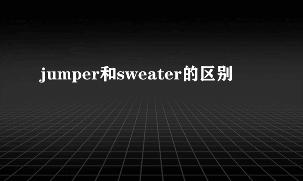 jumper和sweater的区别