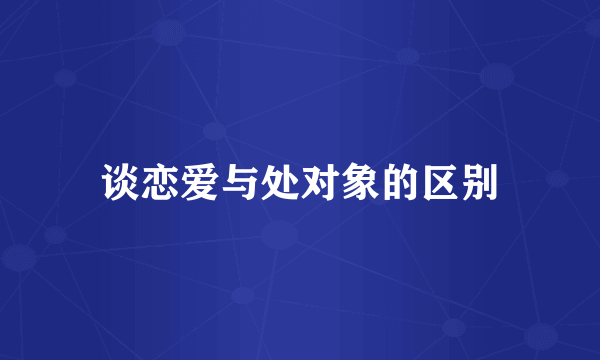 谈恋爱与处对象的区别