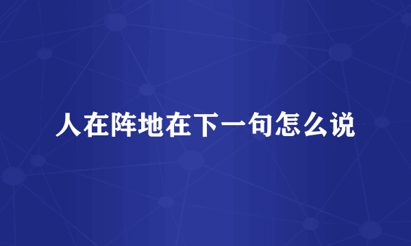 人在阵地在下一句怎么说
