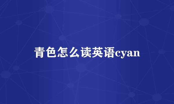 青色怎么读英语cyan