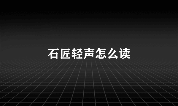 石匠轻声怎么读