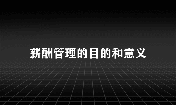薪酬管理的目的和意义