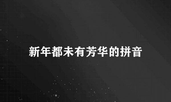 新年都未有芳华的拼音