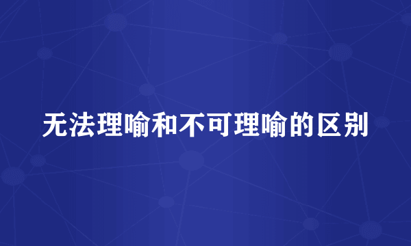 无法理喻和不可理喻的区别