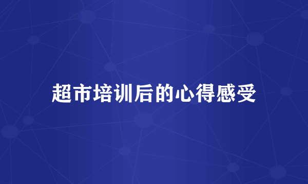 超市培训后的心得感受