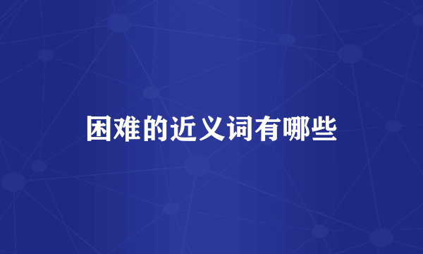 困难的近义词有哪些