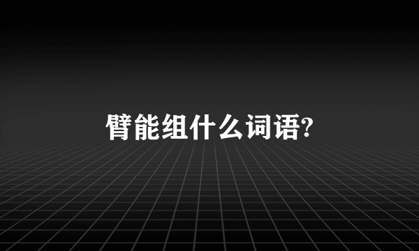 臂能组什么词语?