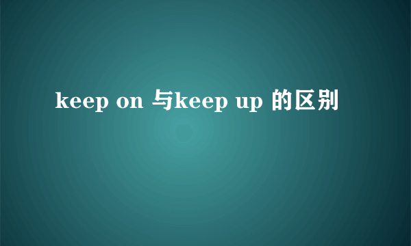 keep on 与keep up 的区别