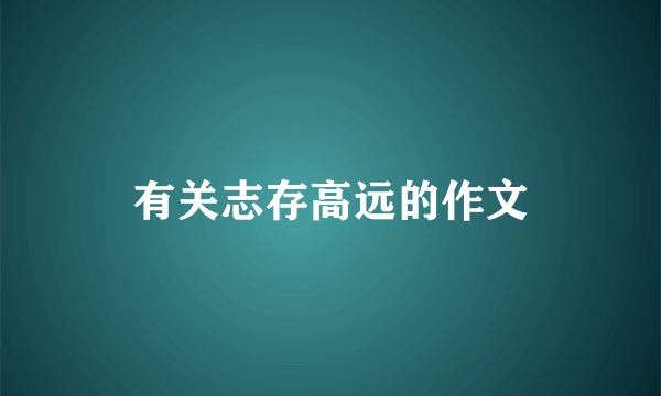 有关志存高远的作文