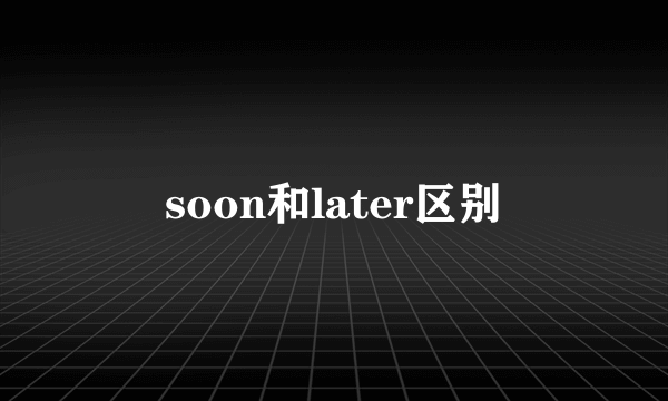 soon和later区别