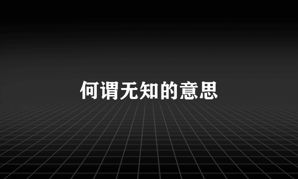 何谓无知的意思