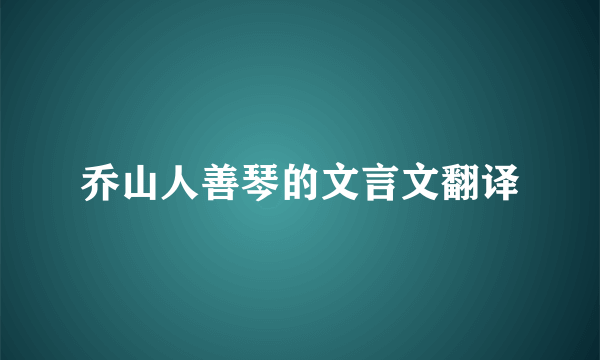 乔山人善琴的文言文翻译
