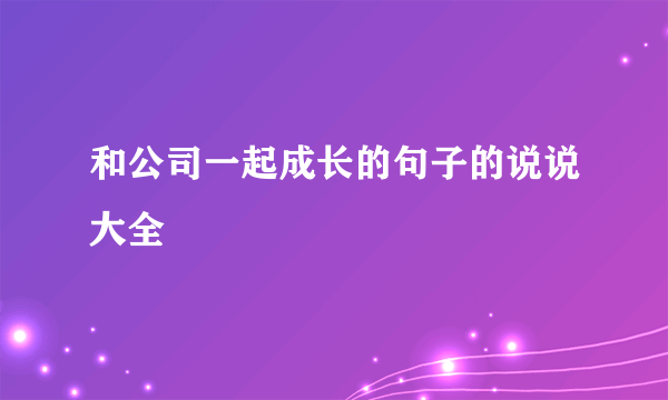 和公司一起成长的句子的说说大全
