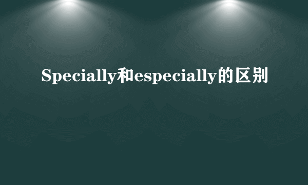 Specially和especially的区别