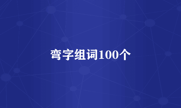 弯字组词100个