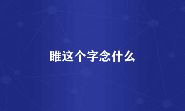 睢这个字念什么