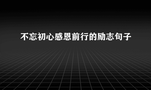 不忘初心感恩前行的励志句子