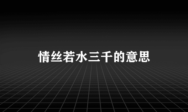 情丝若水三千的意思