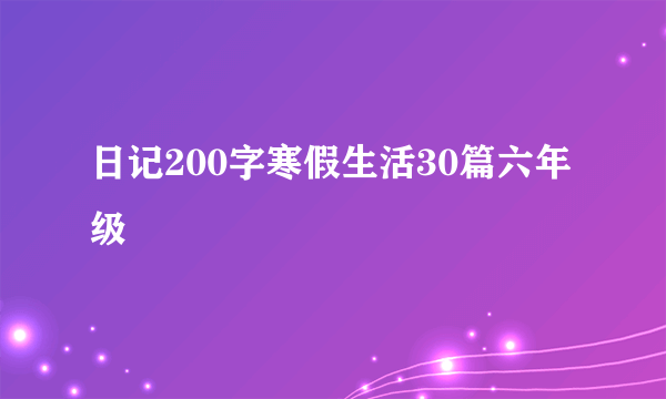 日记200字寒假生活30篇六年级