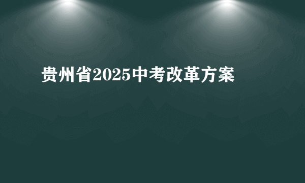 贵州省2025中考改革方案